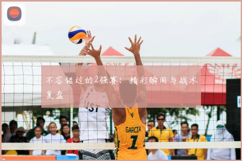 不容错过的2强赛：精彩瞬间与战术复盘