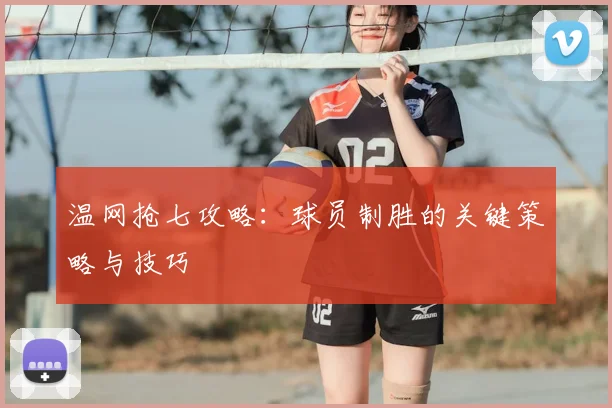 温网抢七攻略：球员制胜的关键策略与技巧