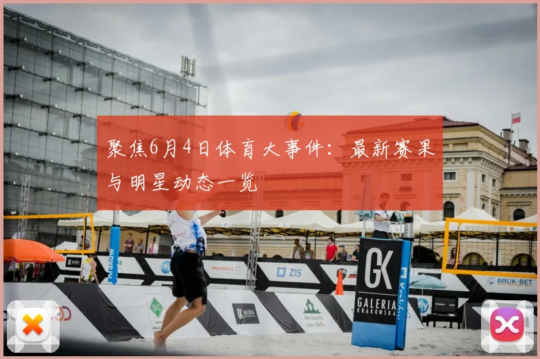聚焦6月4日体育大事件：最新赛果与明星动态一览