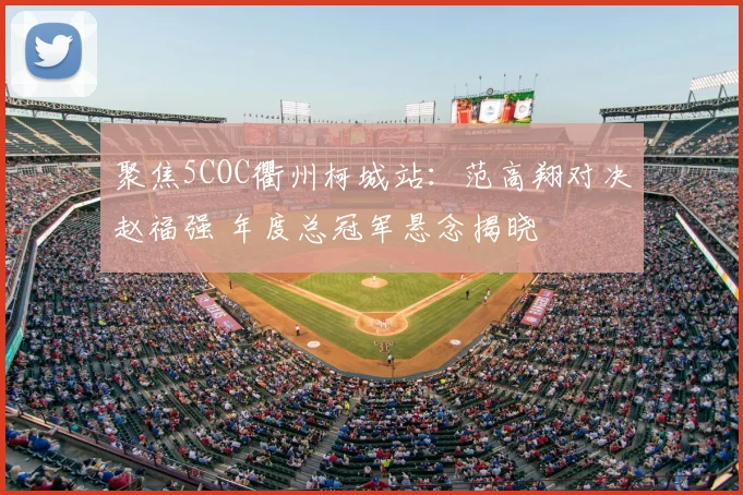 聚焦5COC衢州柯城站：范高翔对决赵福强 年度总冠军悬念揭晓