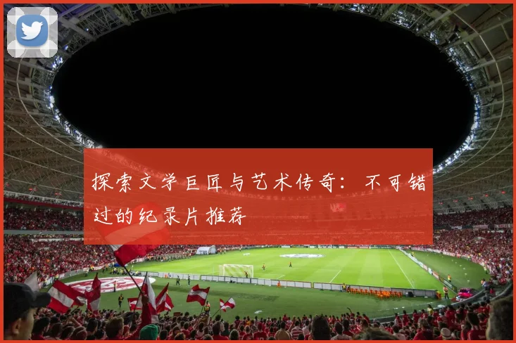探索文学巨匠与艺术传奇：不可错过的纪录片推荐