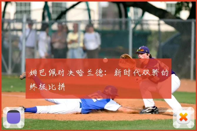 姆巴佩对决哈兰德：新时代双骄的终极比拼