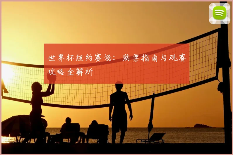 世界杯纽约赛场:购票指南与观赛攻略全解析