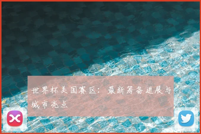 世界杯美国赛区：最新筹备进展与城市亮点