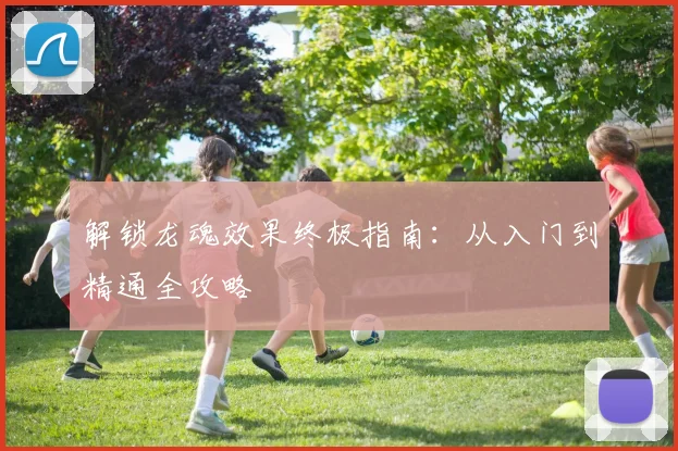 解锁龙魂效果终极指南：从入门到精通全攻略