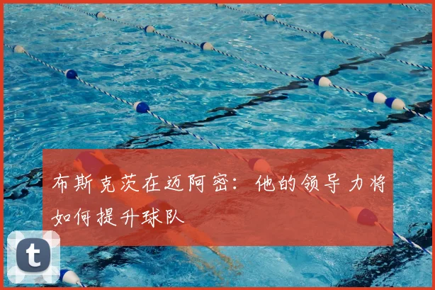 布斯克茨在迈阿密：他的领导力将如何提升球队