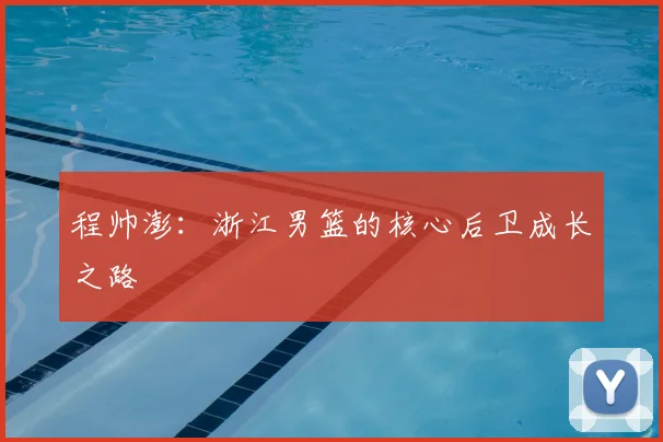 程帅澎：浙江男篮的核心后卫成长之路