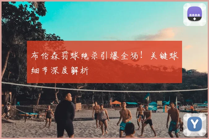 布伦森罚球绝杀引爆全场！关键球细节深度解析