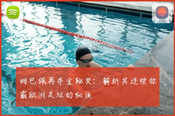 姆巴佩再夺金靴奖：解析其连续称霸欧洲足坛的秘诀