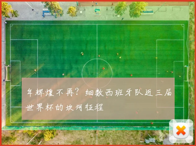 年辉煌不再？细数西班牙队近三届世界杯的坎坷征程