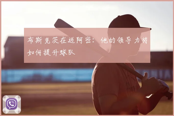 布斯克茨在迈阿密：他的领导力将如何提升球队