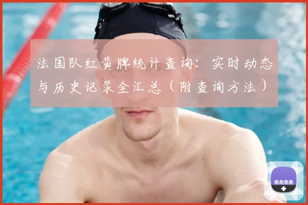 法国队红黄牌统计查询：实时动态与历史记录全汇总（附查询方法）
