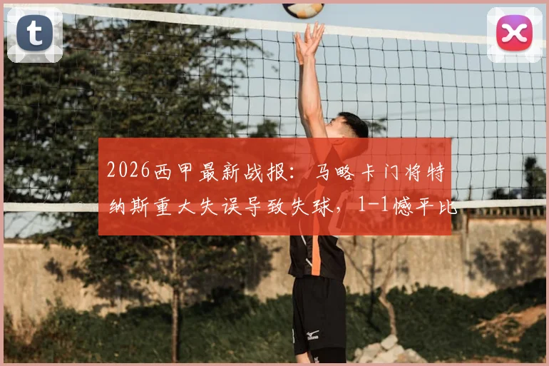 2026西甲最新战报:马略卡门将特纳斯重大失误导致失球,1-1憾平比利亚雷亚尔,全场焦点事件复盘