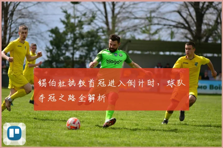 锡伯杜执教首冠进入倒计时,球队夺冠之路全解析